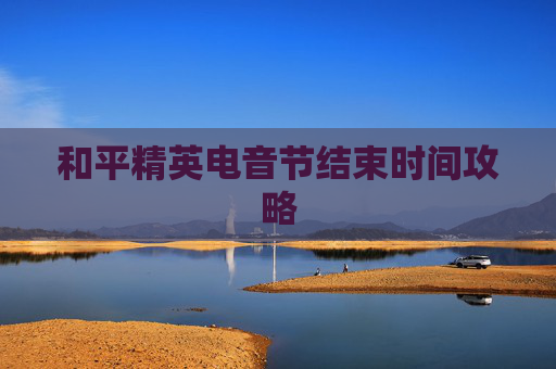 和平精英电音节结束时间攻略 和平精英电音节结束时间攻略