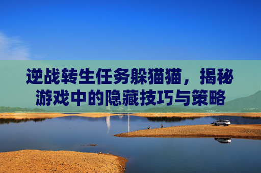 逆战转生任务躲猫猫,揭秘游戏中的隐藏技巧与策略 逆战转生任务躲猫猫,揭秘游戏中的隐藏技巧与策略