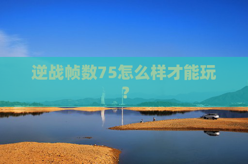 逆战帧数75怎么样才能玩? 逆战帧数75怎么样才能玩?