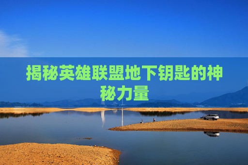 揭秘英雄联盟地下钥匙的神秘力量 揭秘英雄联盟地下钥匙的神秘力量