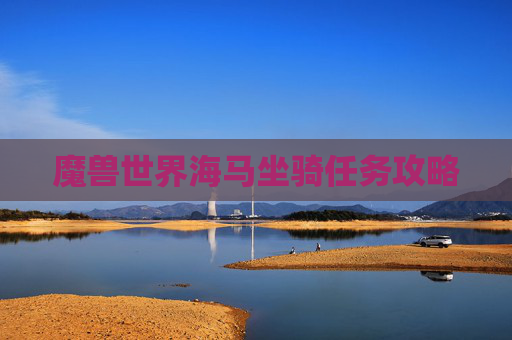 魔兽世界海马坐骑任务攻略 魔兽世界海马坐骑任务攻略