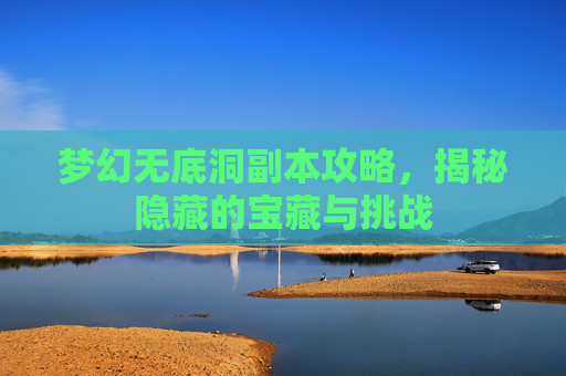 梦幻无底洞副本攻略,揭秘隐藏的宝藏与挑战 梦幻无底洞副本攻略,揭秘隐藏的宝藏与挑战