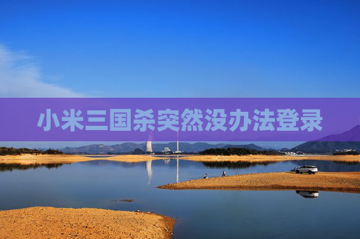 小米三国杀突然没办法登录
