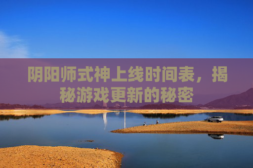 阴阳师式神上线时间表,揭秘游戏更新的秘密 阴阳师式神上线时间表,揭秘游戏更新的秘密