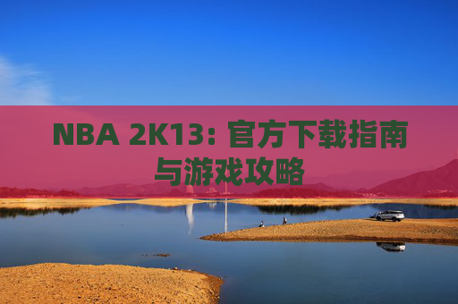 NBA 2K13: 官方下载指南与游戏攻略 NBA 2K13: 官方下载指南与游戏攻略