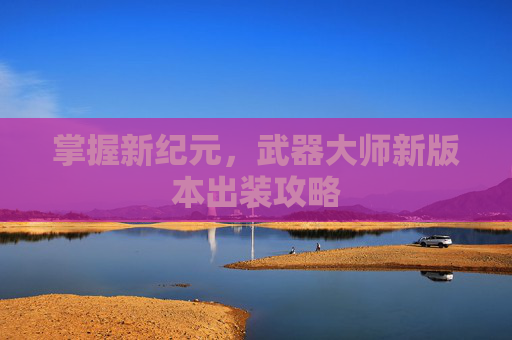 掌握新纪元,武器大师新版本出装攻略 掌握新纪元,武器大师新版本出装攻略