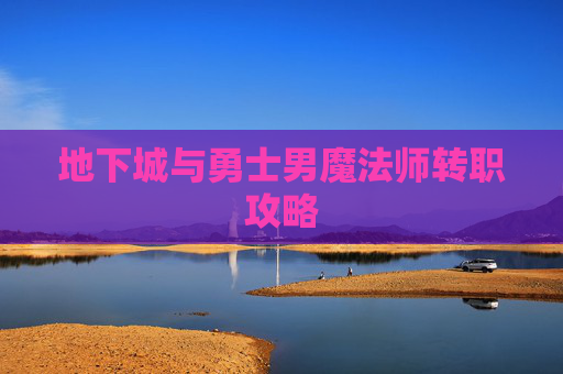 地下城与勇士男魔法师转职攻略 地下城与勇士男魔法师转职攻略