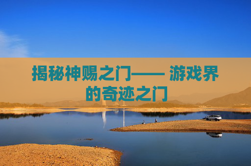 揭秘神赐之门—— 游戏界的奇迹之门 揭秘神赐之门—— 游戏界的奇迹之门