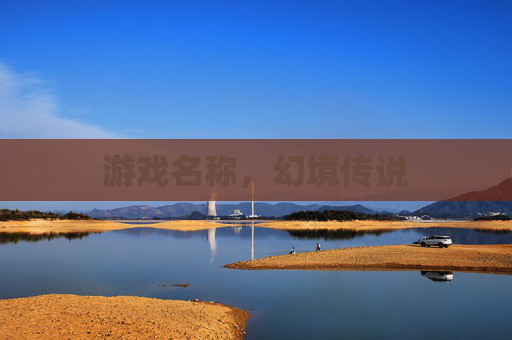 游戏名称,幻境传说 游戏名称,幻境传说