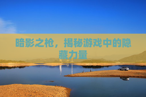 暗影之枪,揭秘游戏中的隐藏力量 暗影之枪,揭秘游戏中的隐藏力量