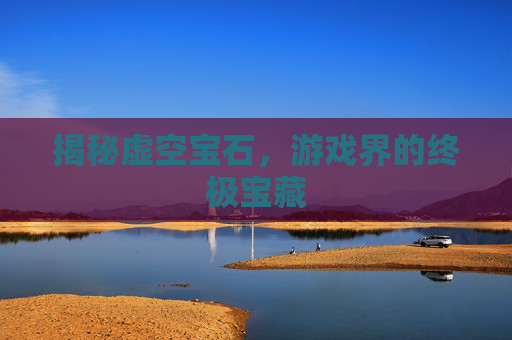 揭秘虚空宝石,游戏界的终极宝藏 揭秘虚空宝石,游戏界的终极宝藏