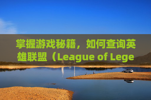 掌握游戏秘籍,如何查询英雄联盟(League of Legends,简称LOL)的创号时间 掌握游戏秘籍,如何查询英雄联盟(League of Legends,简称LOL)的创号时间
