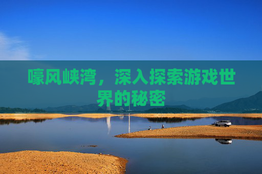 嚎风峡湾，深入探索游戏世界的秘密