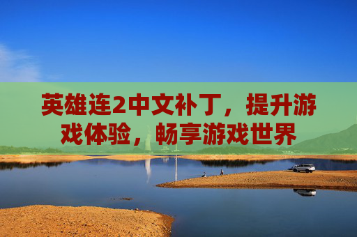 英雄连2中文补丁,提升游戏体验,畅享游戏世界 英雄连2中文补丁,提升游戏体验,畅享游戏世界