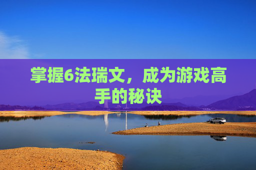 掌握6法瑞文,成为游戏高手的秘诀 掌握6法瑞文,成为游戏高手的秘诀