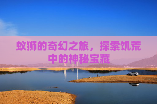 蚁狮的奇幻之旅,探索饥荒中的神秘宝藏 蚁狮的奇幻之旅,探索饥荒中的神秘宝藏