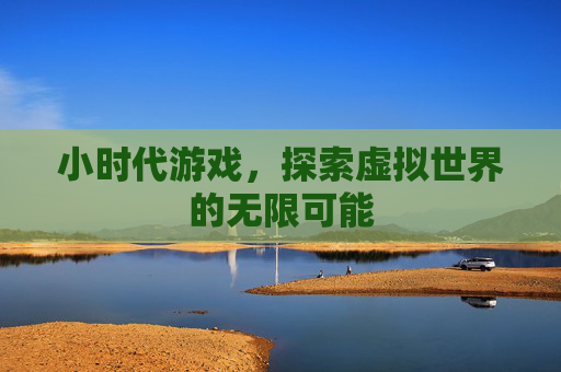 小时代游戏,探索虚拟世界的无限可能 小时代游戏,探索虚拟世界的无限可能
