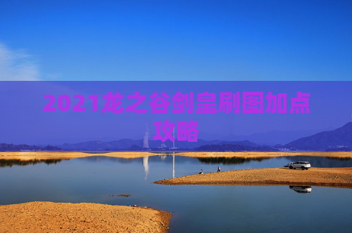 2021龙之谷剑皇刷图加点攻略