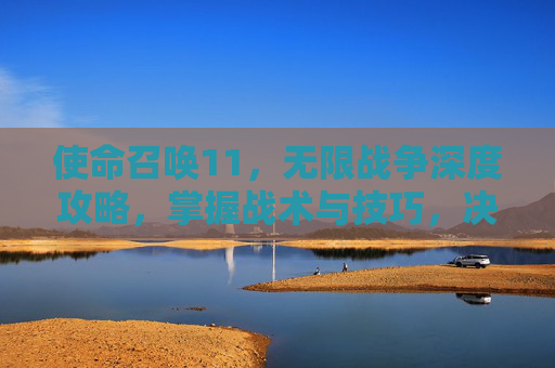 使命召唤11,无限战争深度攻略,掌握战术与技巧,决胜战场 使命召唤11,无限战争深度攻略,掌握战术与技巧,决胜战场