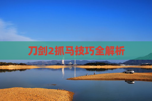 刀剑2抓马技巧全解析 刀剑2抓马技巧全解析