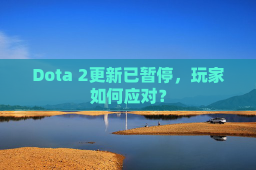 Dota 2更新已暂停,玩家如何应对? Dota 2更新已暂停,玩家如何应对?
