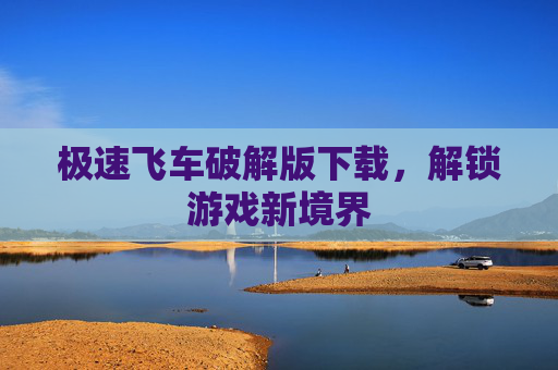 极速飞车破解版下载，解锁游戏新境界