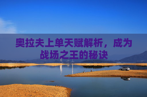 奥拉夫上单天赋解析，成为战场之王的秘诀