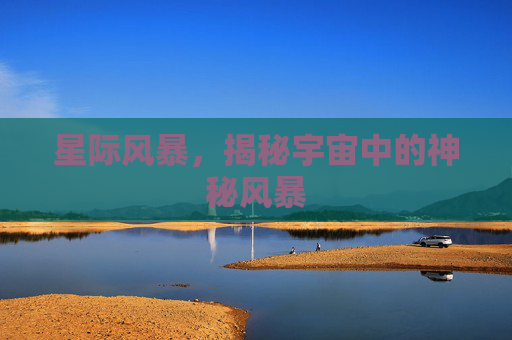 星际风暴,揭秘宇宙中的神秘风暴 星际风暴,揭秘宇宙中的神秘风暴