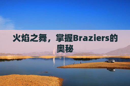 火焰之舞,掌握Braziers的奥秘 火焰之舞,掌握Braziers的奥秘