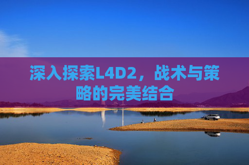 深入探索L4D2,战术与策略的完美结合 深入探索L4D2,战术与策略的完美结合