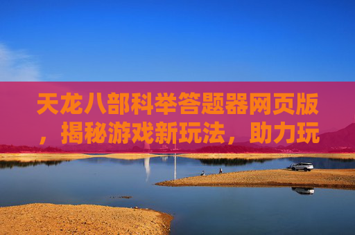 天龙八部科举答题器网页版，揭秘游戏新玩法，助力玩家轻松通关