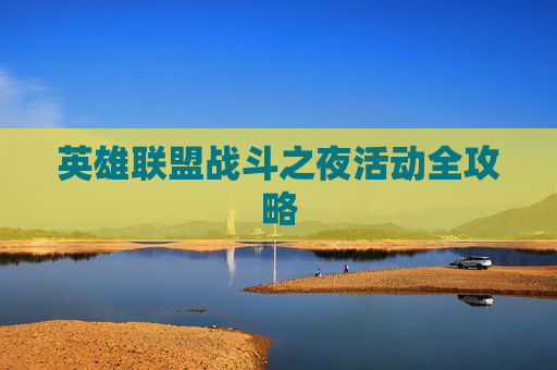 英雄联盟战斗之夜活动全攻略 英雄联盟战斗之夜活动全攻略