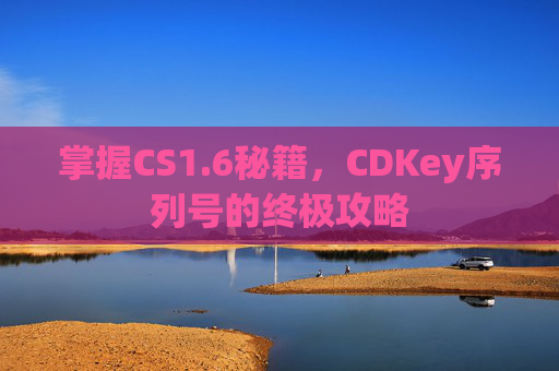 掌握CS1.6秘籍,CDKey序列号的终极攻略 掌握CS1.6秘籍,CDKey序列号的终极攻略