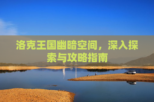 洛克王国幽暗空间,深入探索与攻略指南 洛克王国幽暗空间,深入探索与攻略指南
