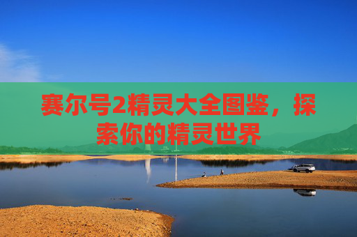 赛尔号2精灵大全图鉴，探索你的精灵世界