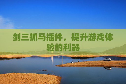 剑三抓马插件,提升游戏体验的利器 剑三抓马插件,提升游戏体验的利器