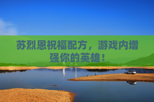苏烈恩祝福配方,游戏内增强你的英雄! 苏烈恩祝福配方,游戏内增强你的英雄!