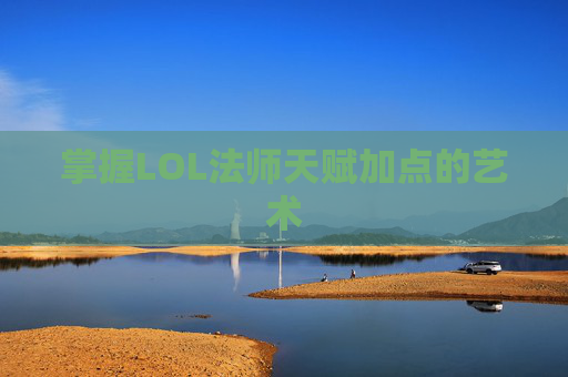 掌握LOL法师天赋加点的艺术 掌握LOL法师天赋加点的艺术