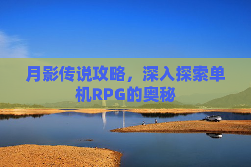 月影传说攻略,深入探索单机RPG的奥秘 月影传说攻略,深入探索单机RPG的奥秘