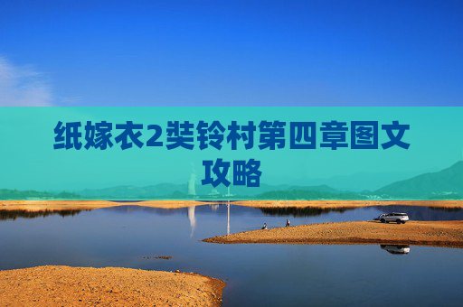 纸嫁衣2奘铃村第四章图文攻略 纸嫁衣2奘铃村第四章图文攻略