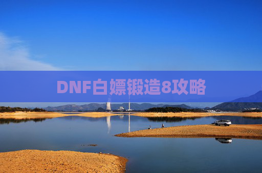 DNF白嫖锻造8攻略 DNF白嫖锻造8攻略