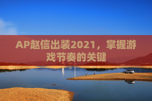 AP赵信出装2021，掌握游戏节奏的关键