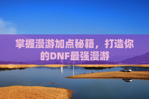掌握漫游加点秘籍,打造你的DNF最强漫游 掌握漫游加点秘籍,打造你的DNF最强漫游