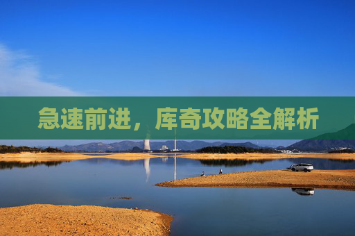 急速前进,库奇攻略全解析 急速前进,库奇攻略全解析