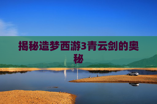 揭秘造梦西游3青云剑的奥秘 揭秘造梦西游3青云剑的奥秘
