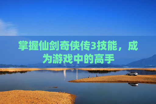 掌握仙剑奇侠传3技能,成为游戏中的高手 掌握仙剑奇侠传3技能,成为游戏中的高手