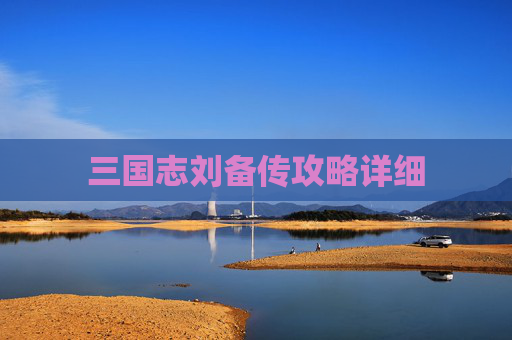 三国志刘备传攻略详细 三国志刘备传攻略详细