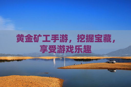 黄金矿工手游,挖掘宝藏,享受游戏乐趣 黄金矿工手游,挖掘宝藏,享受游戏乐趣