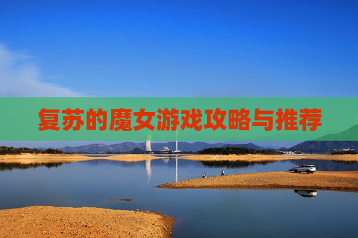 复苏的魔女游戏攻略与推荐 复苏的魔女游戏攻略与推荐
