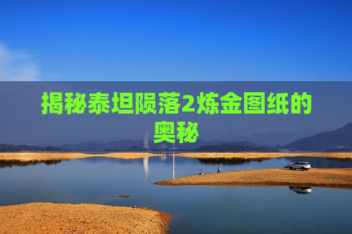揭秘泰坦陨落2炼金图纸的奥秘 揭秘泰坦陨落2炼金图纸的奥秘